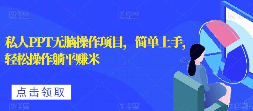 私人PPT无脑操作项目，简单上手，轻松操作躺平赚米-百货大全