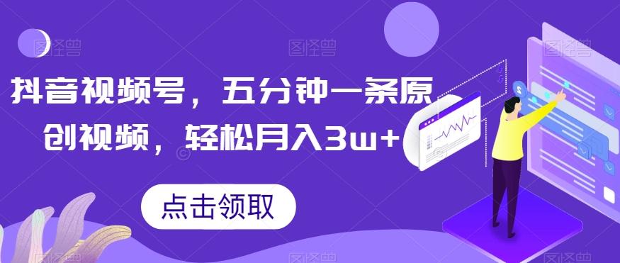 抖音视频号，五分钟一条原创视频，轻松月入3w+【独家秘诀，传授赚钱方法】【揭秘】-百货大全