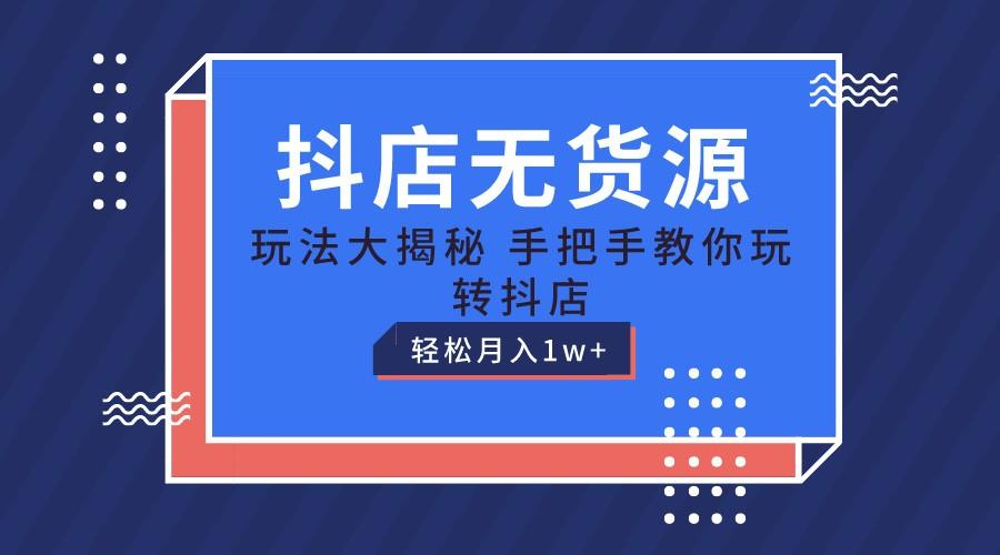 抖店无货源保姆级教程，手把手教你玩转抖店，轻松月入1W+-百货大全
