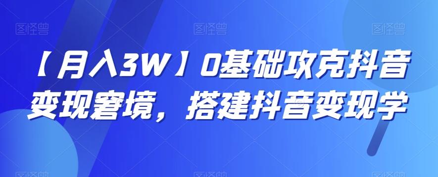 【月入3W】0基础攻克抖音变现窘境，搭建抖音变现学-百货大全