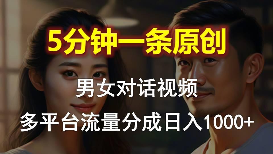 男女对话，5分钟1条原创视频，多平台流量分成，日入1000+-百货大全