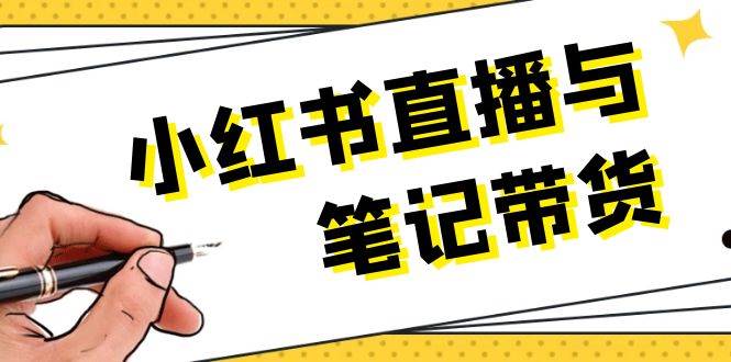 小红书直播与笔记带货：选品、上架、笔记写作、视频剪辑及直播话术等-百货大全