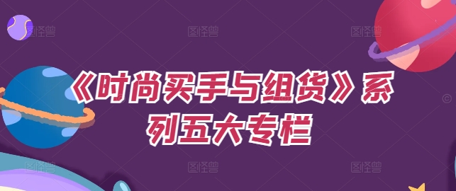 《时尚买手与组货》系列五大专栏，买货只是的‬个环节，如何做好预算、分配OTB等等才是关键-百货大全