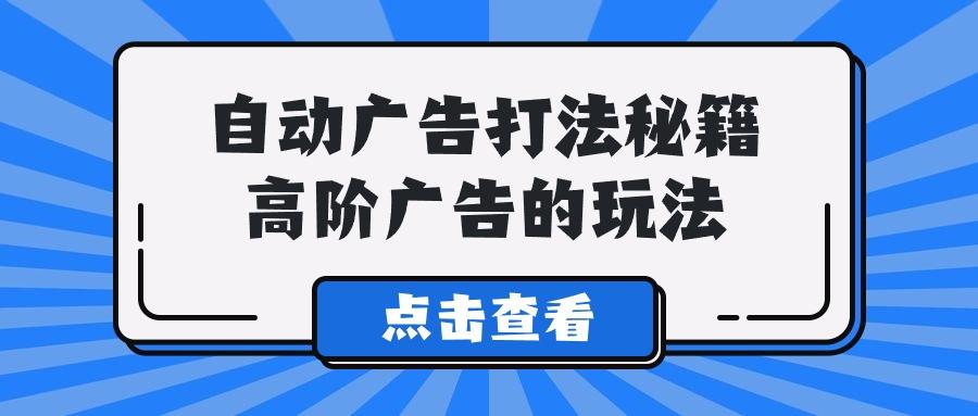 (9298期)A lice自动广告打法秘籍，高阶广告的玩法-百货大全