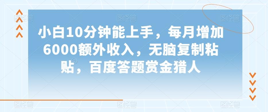 小白10分钟能上手，每月增加6000额外收入，无脑复制粘贴‌，百度答题赏金猎人【揭秘】-百货大全
