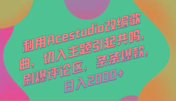 利用Acestudio改编歌曲，切入主题引起共鸣，刷爆评论区，条条爆款，日入2000+-百货大全