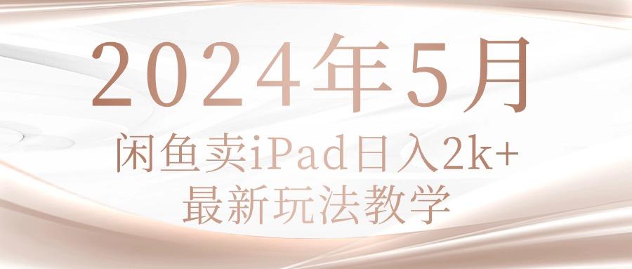 2024年5月闲鱼卖ipad日入2k，最新玩法教学-百货大全