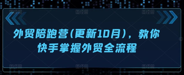 外贸陪跑营(更新10月)，教你快手掌握外贸全流程-百货大全