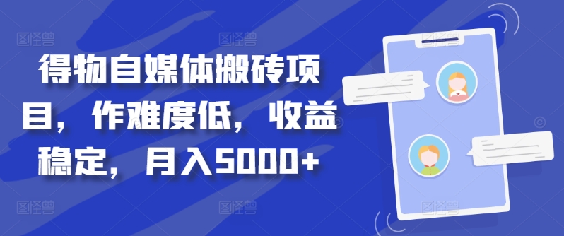 得物自媒体搬砖项目，作难度低，收益稳定，月入5000+【揭秘】-百货大全