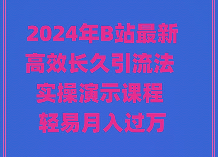 2024年B站最新高效长久引流法 实操演示课程 轻易月入过万-百货大全