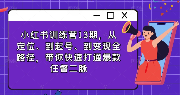 小红书训练营13期，从定位、到起号、到变现全路径，带你快速打通爆款任督二脉-百货大全