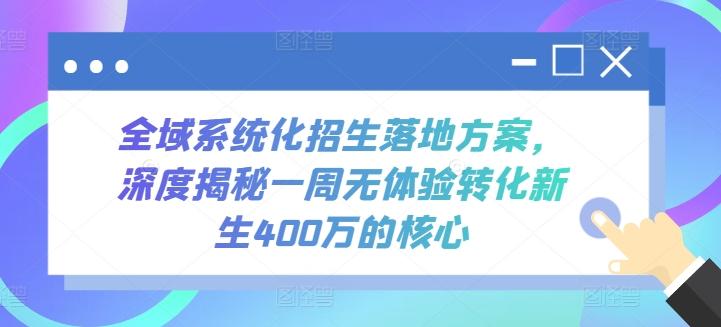 全域系统化招生落地方案，深度揭秘一周无体验转化新生400万的核心-百货大全