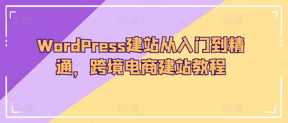 WordPress建站从入门到精通，跨境电商建站教程-百货大全