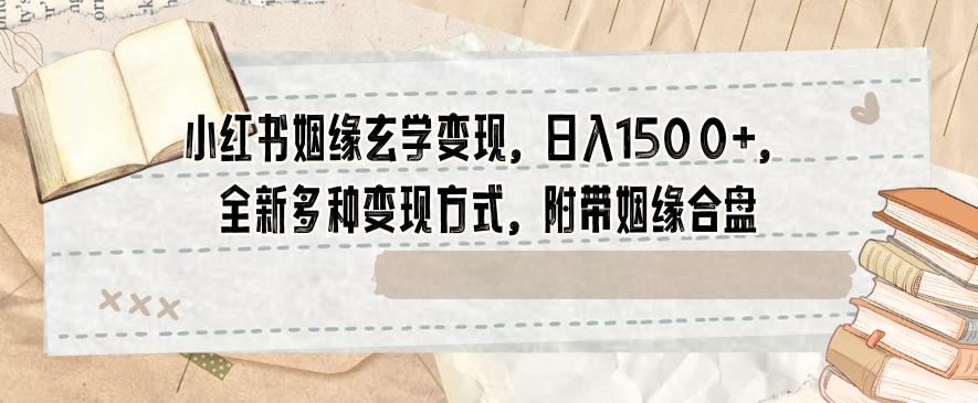 小红书姻缘玄学变现，日入1500+，全新多种变现方式，附带姻缘合盘【揭秘】-百货大全
