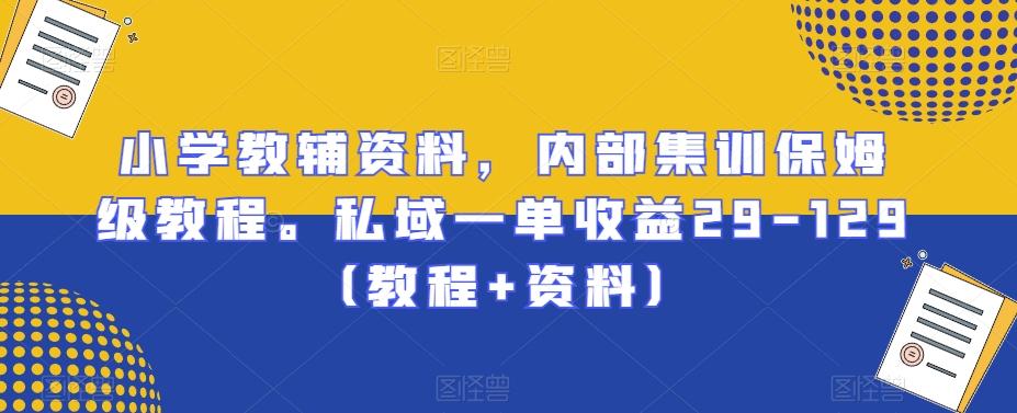 小学教辅资料，内部集训保姆级教程。私域一单收益29-129（教程+资料）-百货大全