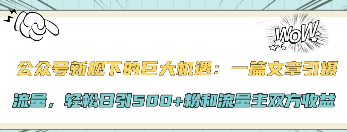 公众号新规下的巨大机遇：一篇文章引爆流量，轻松日引500+粉和流量主双方收益-百货大全