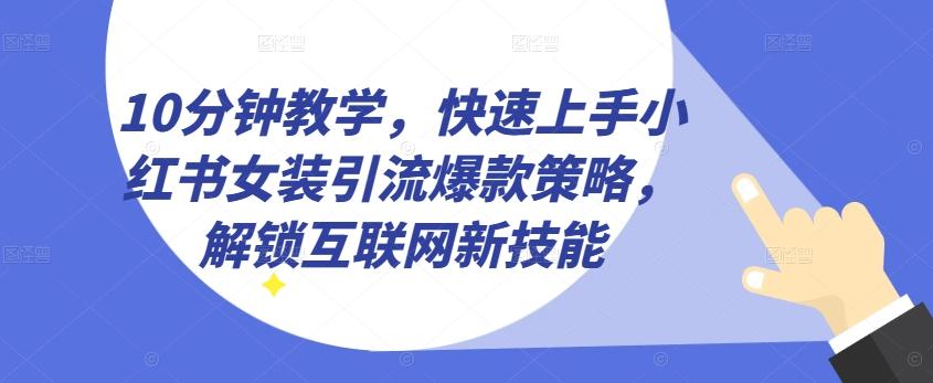 10分钟教学，快速上手小红书女装引流爆款策略，解锁互联网新技能【揭秘】-百货大全