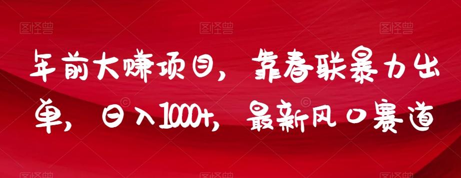 年前大赚项目，靠春联暴力出单，日入1000+，最新风口赛道【揭秘】-百货大全