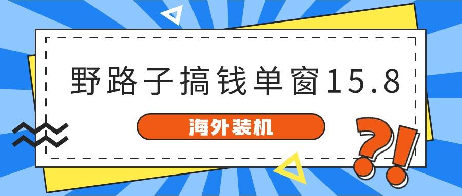 海外装机，野路子搞钱，单窗口15.8，亲测已变现10000+-百货大全