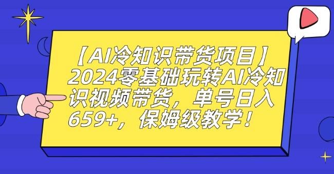 【AI冷知识带货项目】2024零基础玩转AI冷知识视频带货，单号日入659+，保姆级教学【揭秘】-百货大全