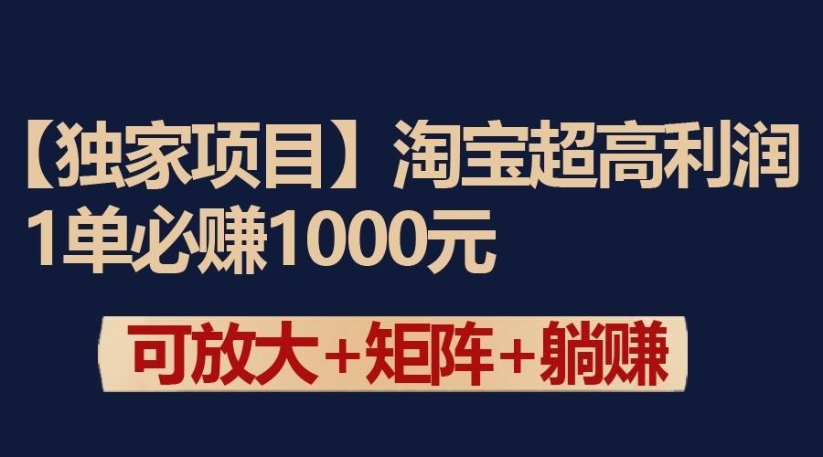 独家淘宝超高利润项目：1单必赚1000元，可放大可矩阵操作-百货大全