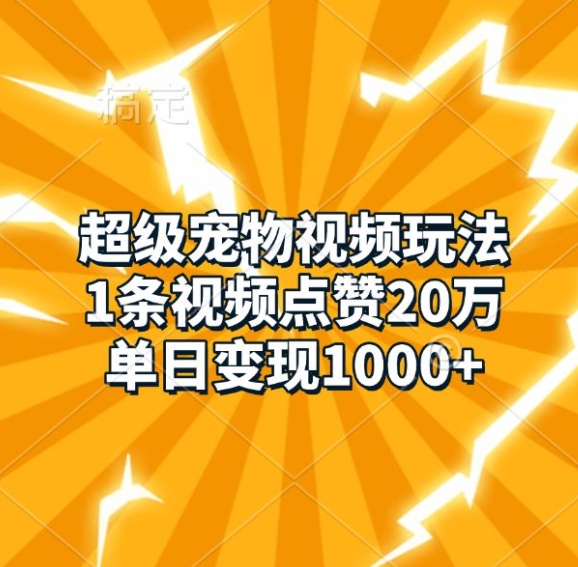 超级宠物视频玩法,1条视频点赞20万,单日变现1k