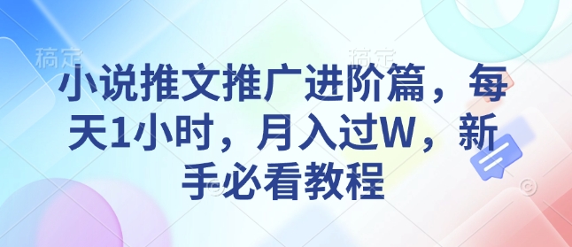 小说推文推广进阶篇，每天1小时，月入过W，新手必看教程-百货大全