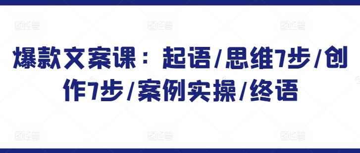 爆款文案课：起语/思维7步/创作7步/案例实操/终语-百货大全