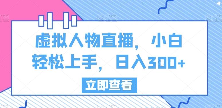 虚拟人物直播，小白轻松上手，日入300+【揭秘】-百货大全