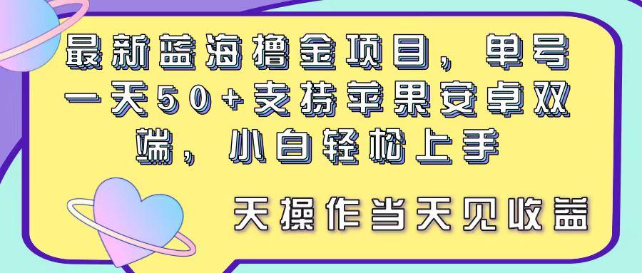 最新蓝海撸金项目，单号一天50+， 支持苹果安卓双端，小白轻松上手 当…-百货大全