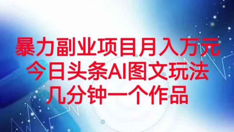 暴力副业项目月入万元，今日头条AI图文玩法，几分钟一个作品-百货大全