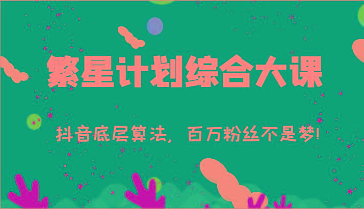 2024繁星计划综合大课：抖音底层算法，百万粉丝不是梦!(77节)-百货大全