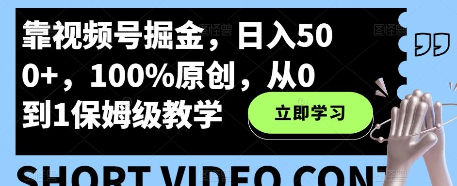 靠视频号掘金，日入500+，100%原创，从0到1保姆级教学-百货大全