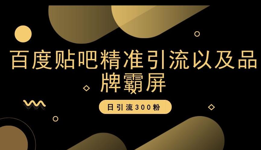 百度贴吧精准引流以及品牌霸屏，日引流300粉【揭秘】-百货大全