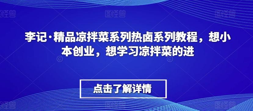 李记·精品凉拌菜系列热卤系列教程，想小本创业，想学习凉拌菜的进-百货大全