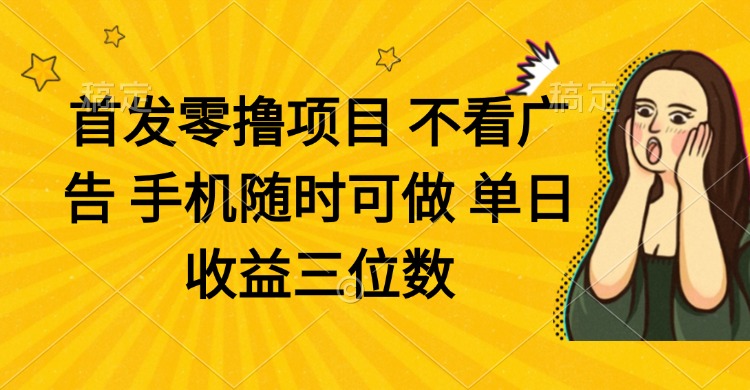 零撸项目 不看广告 手机随时可做 单日收益三位数-百货大全