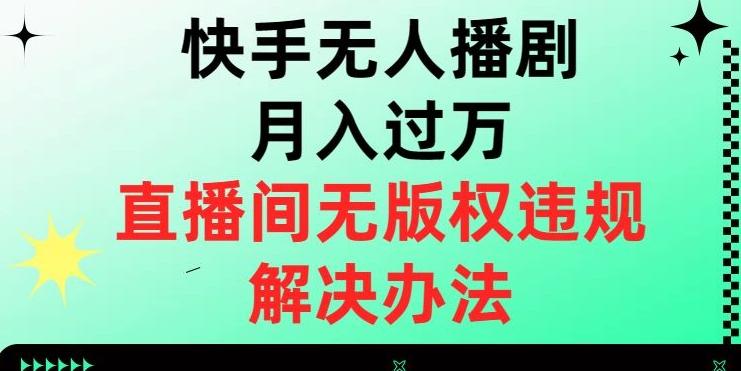 快手无人播剧月入过万，直播间无版权违规的解决办法【揭秘】-百货大全