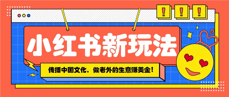 小红书流量新玩法，传播中国传统文化的同时，做老外的生意赚美金！-百货大全