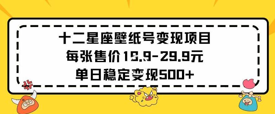 十二星座壁纸号变现项目每张售价19元单日稳定变现500+以上【揭秘】-百货大全