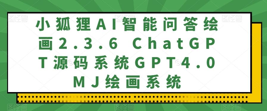 小狐狸AI智能问答绘画2.3.6 ChatGPT源码系统GPT4.0MJ绘画系统-百货大全