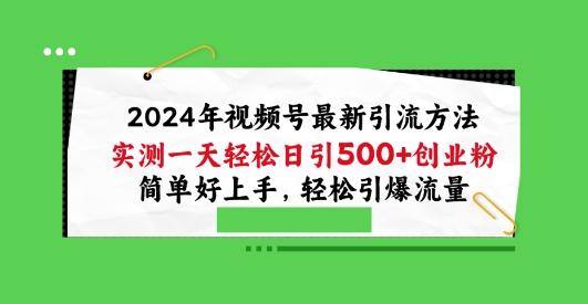 2024年视频号最新引流方法，实测一天轻松日引100+创业粉，简单好上手，轻松引爆流量【揭秘】-百货大全