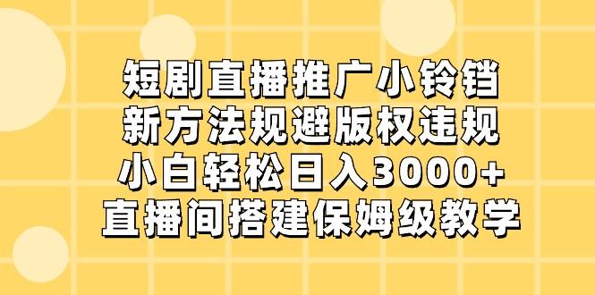 短剧直播推广小铃铛,小白轻松日入3000+,新方法规避版权违规,直播间搭建保姆级教学-百货大全