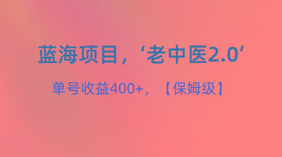 蓝海项目，“小红书老中医2.0”，单号收益400+，保姆级教程-百货大全