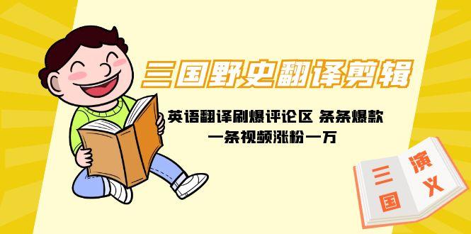 (9264期)三国野史翻译剪辑 英语翻译刷爆评论区 条条爆款一条视频涨粉1w+附888G素材-百货大全