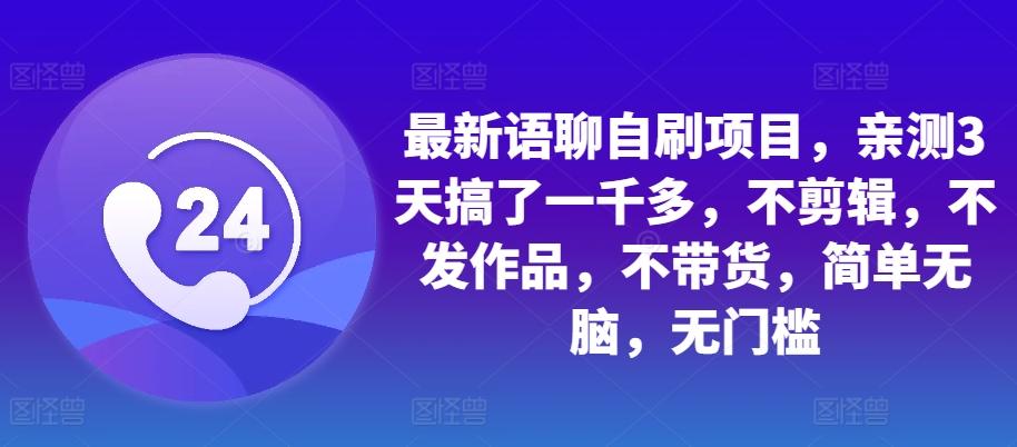 最新语聊自刷项目，亲测3天搞了一千多，不剪辑，不发作品，不带货，简单无脑，无门槛-百货大全