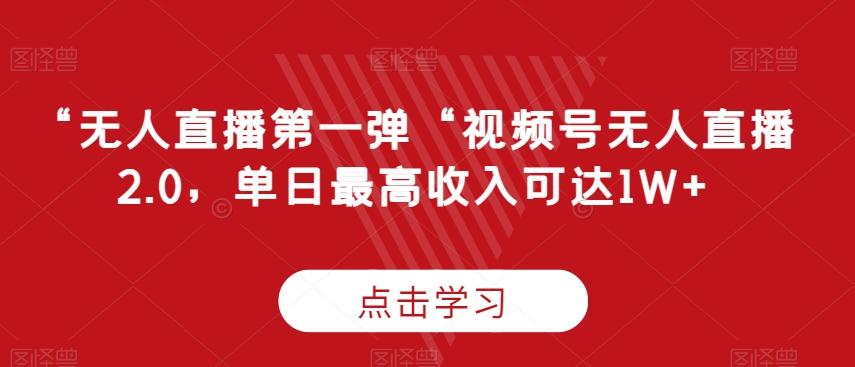 “无人直播第一弹“视频号无人直播2.0，单日最高收入可达1W+【揭秘】-百货大全