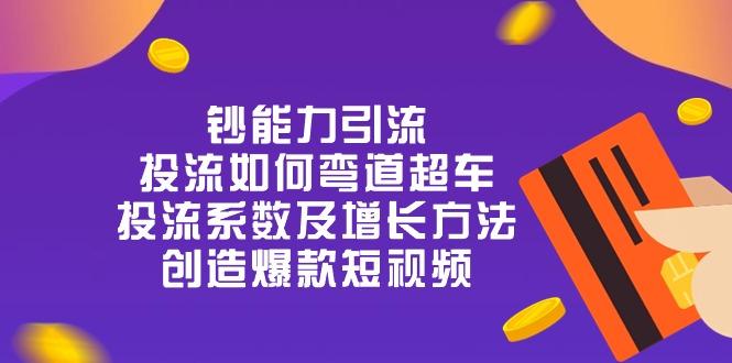 钞 能 力 引 流：投流弯道超车，投流系数及增长方法，创造爆款短视频-20节-百货大全