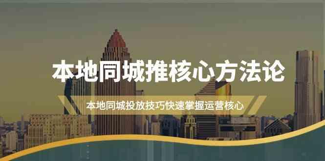 本地同城推核心方法论，本地同城投放技巧快速掌握运营核心(16节课)-百货大全