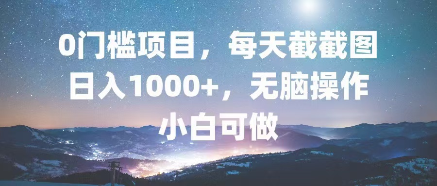 0门槛项目，每天截截图，日入1000+，轻松无脑，小白可做-百货大全