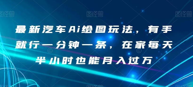 最新汽车Ai绘图玩法，有手就行一分钟一条，在家每天半小时也能月入过万【揭秘】-百货大全